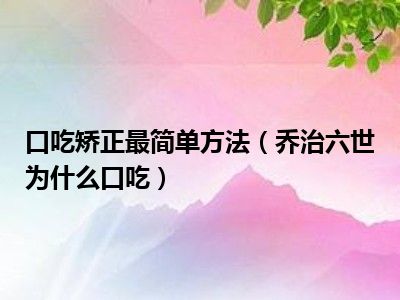 口吃矫正最简单方法（乔治六世为什么口吃）