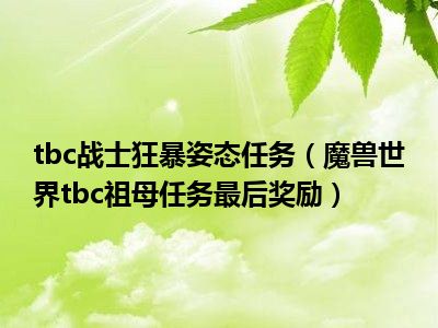 tbc战士狂暴姿态任务（魔兽世界tbc祖母任务最后奖励）