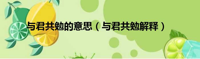 与君共勉的意思（与君共勉解释）