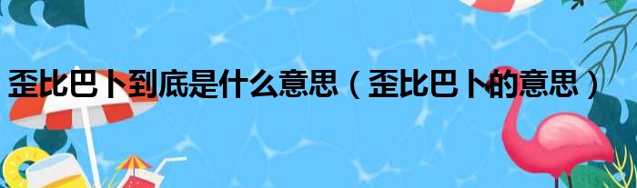 歪比巴卜到底是什么意思（歪比巴卜的意思）