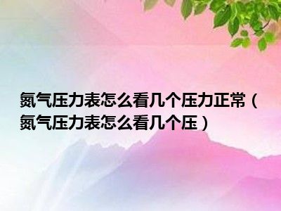 氮气压力表怎么看几个压力正常（氮气压力表怎么看几个压）