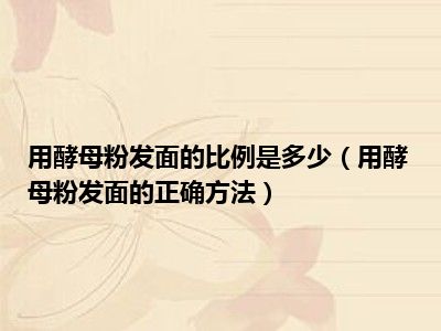 用酵母粉发面的比例是多少（用酵母粉发面的正确方法）