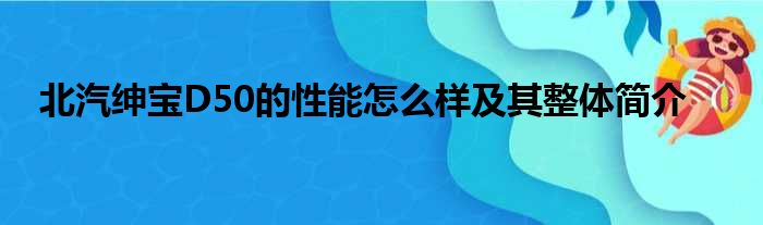 北汽绅宝D50的性能怎么样及其整体简介