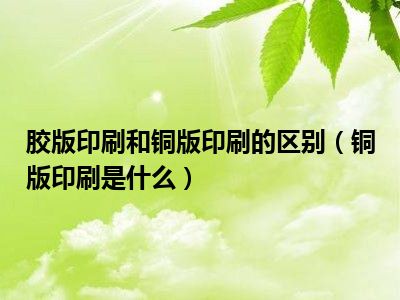 胶版印刷和铜版印刷的区别（铜版印刷是什么）