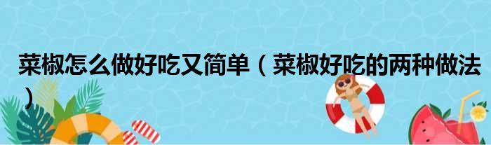 菜椒怎么做好吃又简单（菜椒好吃的两种做法）