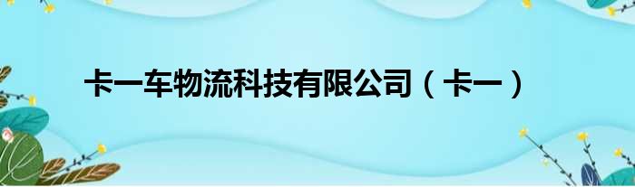 卡一车物流科技有限公司（卡一）