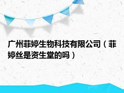 广州菲婷生物科技有限公司（菲婷丝是资生堂的吗）