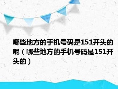 哪些地方的手机号码是151开头的呢（哪些地方的手机号码是151开头的）