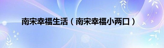  南宋幸福生活（南宋幸福小两口）