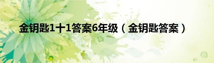  金钥匙1十1答案6年级（金钥匙答案）