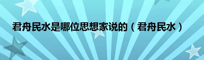  君舟民水是哪位思想家说的（君舟民水）