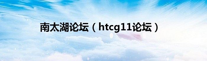  南太湖论坛（htcg11论坛）