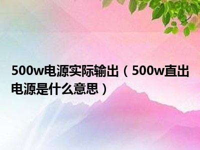 500w电源实际输出（500w直出电源是什么意思）