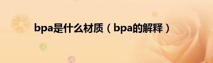 bpa是什么材质（bpa的解释）