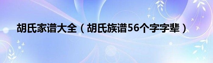  胡氏家谱大全（胡氏族谱56个字字辈）