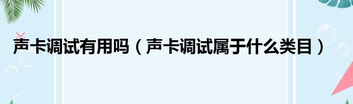 声卡调试有用吗（声卡调试属于什么类目）