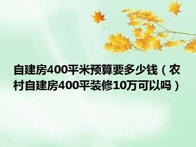 自建房400平米预算要多少钱（农村自建房400平装修10万可以吗）