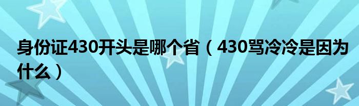  身份证430开头是哪个省（430骂冷冷是因为什么）