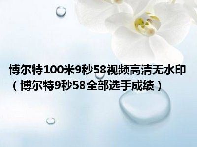 博尔特100米9秒58视频高清无水印（博尔特9秒58全部选手成绩）