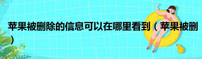 苹果被删除的信息可以在哪里看到（苹果被删）