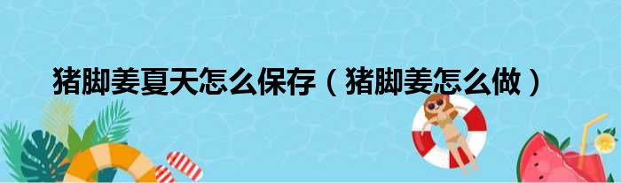 猪脚姜夏天怎么保存（猪脚姜怎么做）