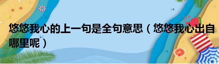 悠悠我心的上一句是全句意思（悠悠我心出自哪里呢）