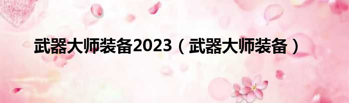 武器大师装备2023（武器大师装备）