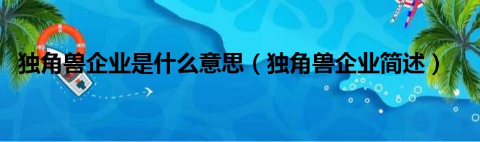 独角兽企业是什么意思（独角兽企业简述）