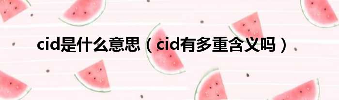 cid是什么意思（cid有多重含义吗）