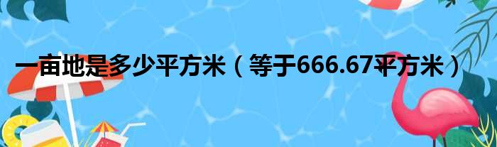 一亩地是多少平方米（等于666.67平方米）