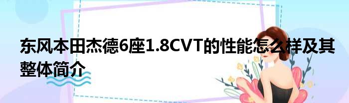 东风本田杰德6座1.8CVT的性能怎么样及其整体简介