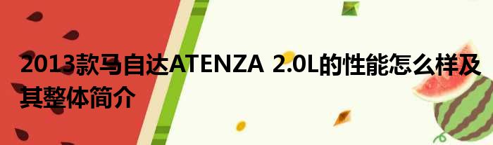 2013款马自达ATENZA 2.0L的性能怎么样及其整体简介