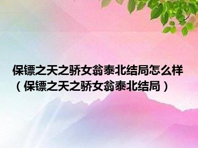 保镖之天之骄女翁泰北结局怎么样（保镖之天之骄女翁泰北结局）