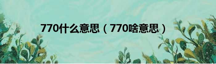 770什么意思（770啥意思）