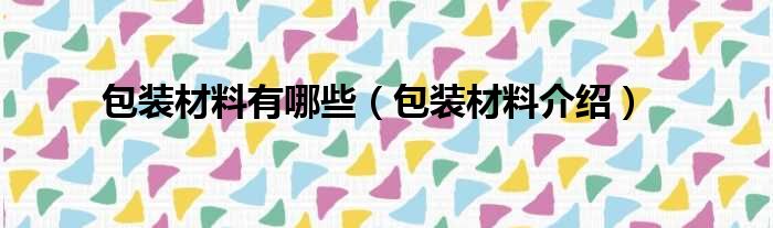 包装材料有哪些（包装材料介绍）