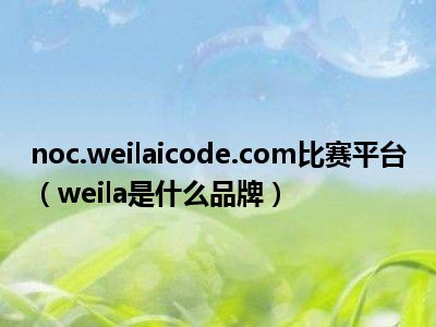 noc.weilaicode.com比赛平台（weila是什么品牌）