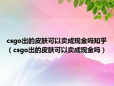 csgo出的皮肤可以卖成现金吗知乎（csgo出的皮肤可以卖成现金吗）