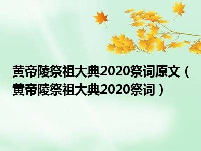 黄帝陵祭祖大典2020祭词原文（黄帝陵祭祖大典2020祭词）