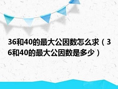 36和40的最大公因数怎么求（36和40的最大公因数是多少）