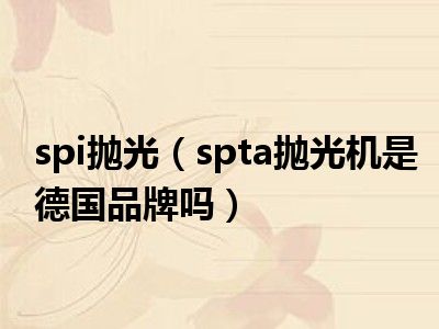 spi抛光（spta抛光机是德国品牌吗）