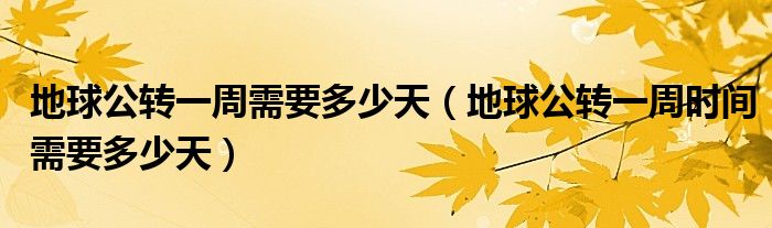 地球公转一周需要多少天（地球公转一周时间需要多少天）