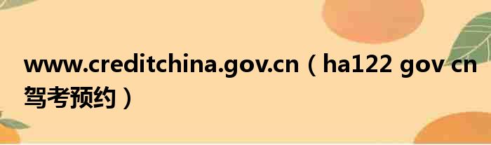 www.creditchina.gov.cn（ha122 gov cn驾考预约）