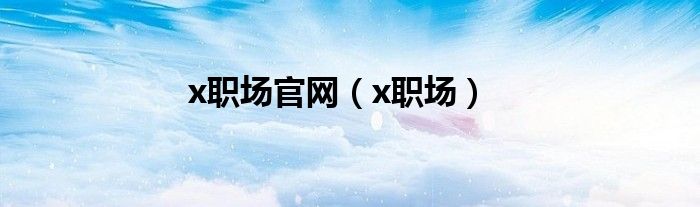  x职场官网（x职场）