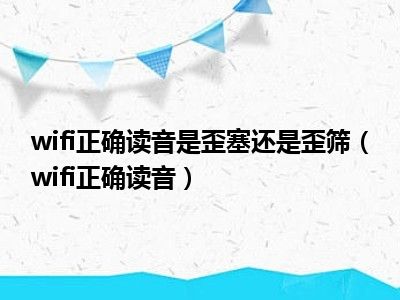 wifi正确读音是歪塞还是歪筛（wifi正确读音）