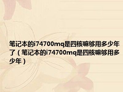 笔记本的i74700mq是四核嘛够用多少年了（笔记本的i74700mq是四核嘛够用多少年）