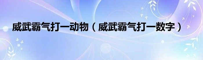  威武霸气打一动物（威武霸气打一数字）