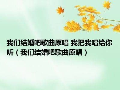 我们结婚吧歌曲原唱 我把我唱给你听（我们结婚吧歌曲原唱）