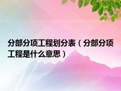 分部分项工程划分表（分部分项工程是什么意思）