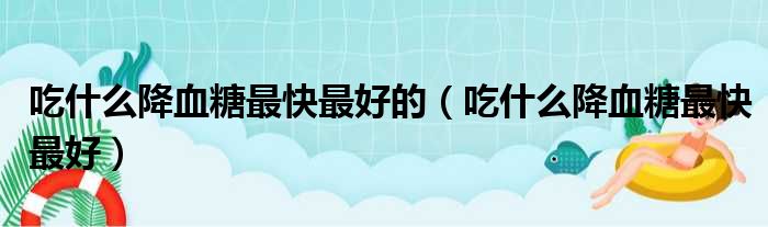 吃什么降血糖最快最好的（吃什么降血糖最快最好）