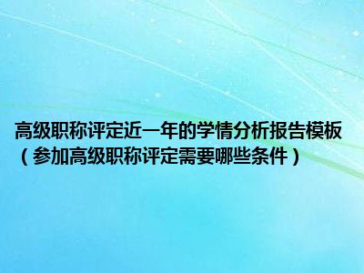 高级职称评定近一年的学情分析报告模板（参加高级职称评定需要哪些条件）